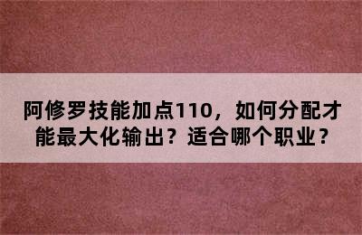 阿修罗技能加点110，如何分配才能最大化输出？适合哪个职业？