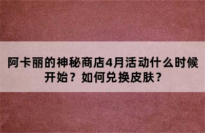 阿卡丽的神秘商店4月活动什么时候开始？如何兑换皮肤？