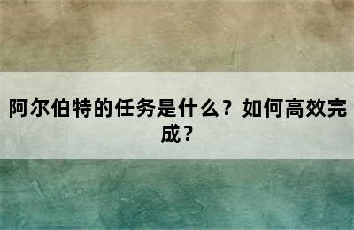 阿尔伯特的任务是什么？如何高效完成？