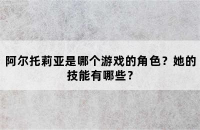 阿尔托莉亚是哪个游戏的角色？她的技能有哪些？