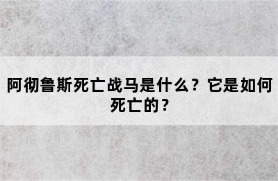 阿彻鲁斯死亡战马是什么？它是如何死亡的？