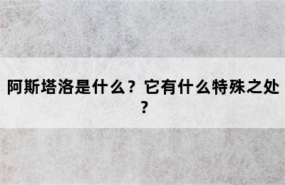 阿斯塔洛是什么？它有什么特殊之处？