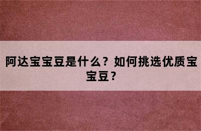 阿达宝宝豆是什么？如何挑选优质宝宝豆？