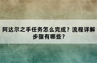 阿达尔之手任务怎么完成？流程详解步骤有哪些？