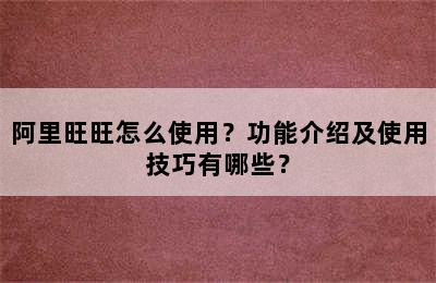 阿里旺旺怎么使用？功能介绍及使用技巧有哪些？