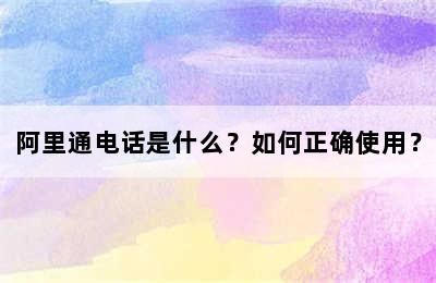 阿里通电话是什么？如何正确使用？