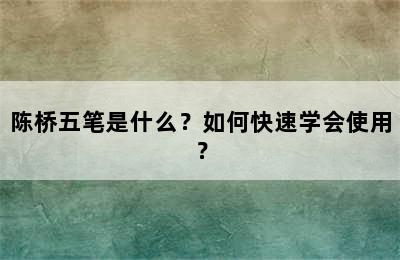 陈桥五笔是什么？如何快速学会使用？