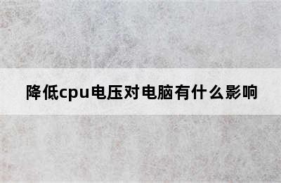 降低cpu电压对电脑有什么影响