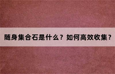 随身集合石是什么？如何高效收集？