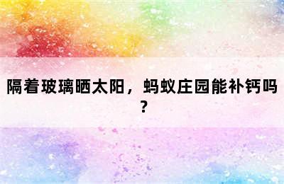 隔着玻璃晒太阳，蚂蚁庄园能补钙吗？