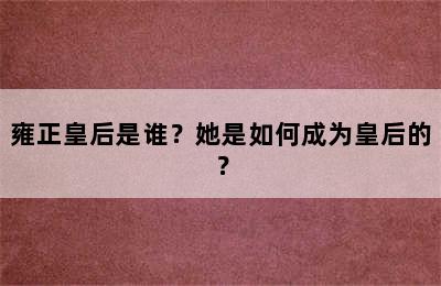 雍正皇后是谁？她是如何成为皇后的？