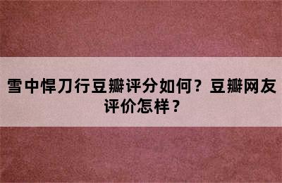 雪中悍刀行豆瓣评分如何？豆瓣网友评价怎样？