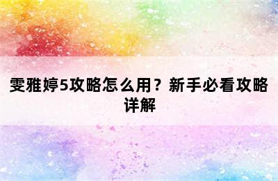 雯雅婷5攻略怎么用？新手必看攻略详解