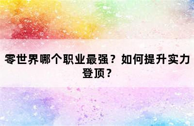 零世界哪个职业最强？如何提升实力登顶？