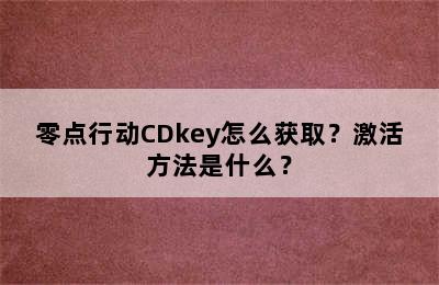 零点行动CDkey怎么获取？激活方法是什么？