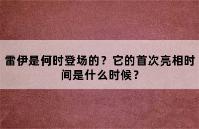 雷伊是何时登场的？它的首次亮相时间是什么时候？