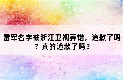 雷军名字被浙江卫视弄错，道歉了吗？真的道歉了吗？