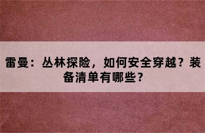 雷曼：丛林探险，如何安全穿越？装备清单有哪些？