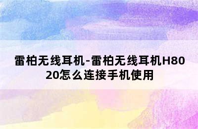 雷柏无线耳机-雷柏无线耳机H8020怎么连接手机使用