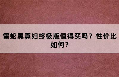 雷蛇黑寡妇终极版值得买吗？性价比如何？