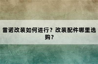 雷诺改装如何进行？改装配件哪里选购？