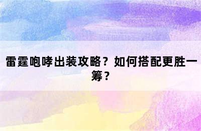 雷霆咆哮出装攻略？如何搭配更胜一筹？