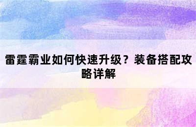 雷霆霸业如何快速升级？装备搭配攻略详解