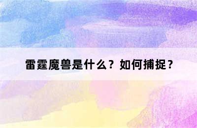 雷霆魔兽是什么？如何捕捉？