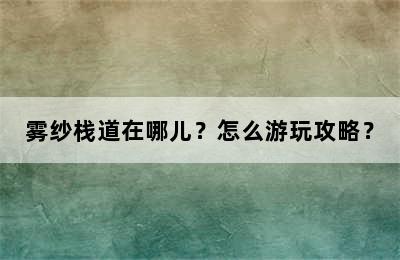 雾纱栈道在哪儿？怎么游玩攻略？