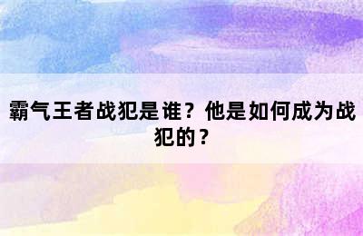 霸气王者战犯是谁？他是如何成为战犯的？