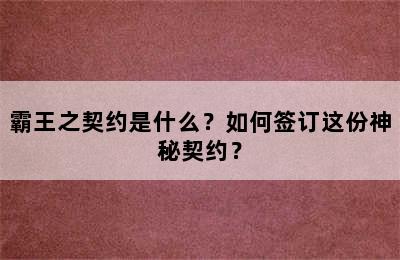 霸王之契约是什么？如何签订这份神秘契约？