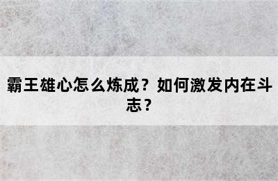 霸王雄心怎么炼成？如何激发内在斗志？