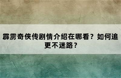 霹雳奇侠传剧情介绍在哪看？如何追更不迷路？