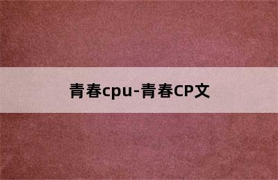 青春cpu-青春CP文