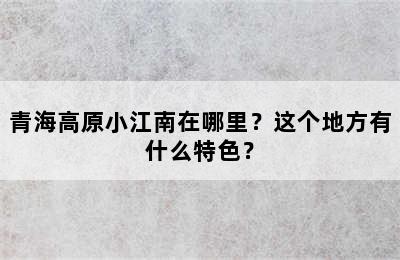 青海高原小江南在哪里？这个地方有什么特色？