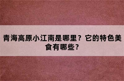 青海高原小江南是哪里？它的特色美食有哪些？