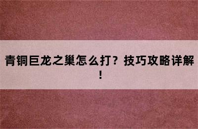 青铜巨龙之巢怎么打？技巧攻略详解！