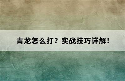 青龙怎么打？实战技巧详解！