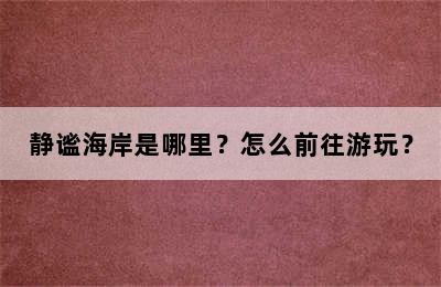 静谧海岸是哪里？怎么前往游玩？