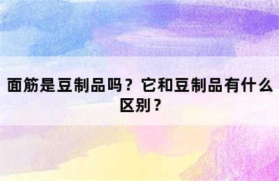 面筋是豆制品吗？它和豆制品有什么区别？