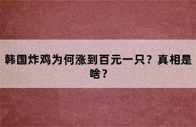 韩国炸鸡为何涨到百元一只？真相是啥？