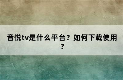 音悦tv是什么平台？如何下载使用？