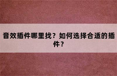 音效插件哪里找？如何选择合适的插件？