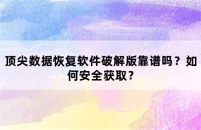 顶尖数据恢复软件破解版靠谱吗？如何安全获取？