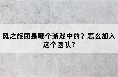 风之旅团是哪个游戏中的？怎么加入这个团队？