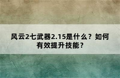 风云2七武器2.15是什么？如何有效提升技能？