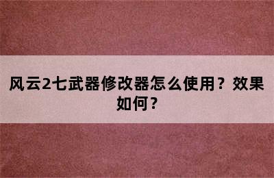 风云2七武器修改器怎么使用？效果如何？