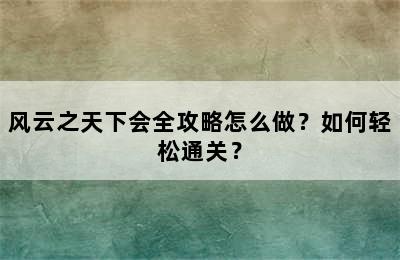 风云之天下会全攻略怎么做？如何轻松通关？