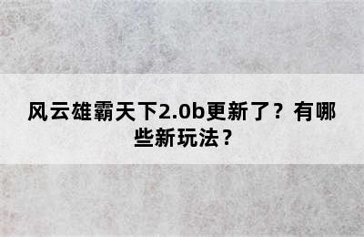 风云雄霸天下2.0b更新了？有哪些新玩法？