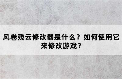 风卷残云修改器是什么？如何使用它来修改游戏？